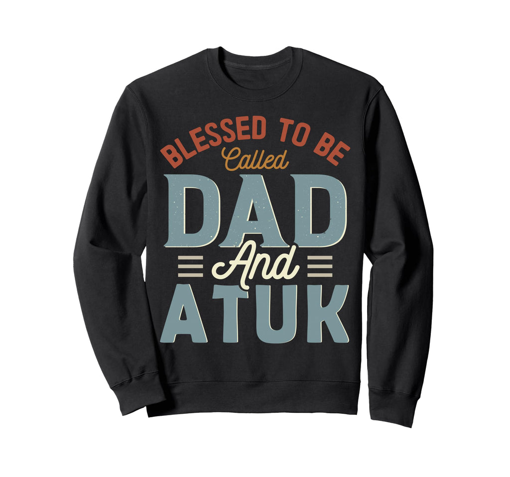 Blessed To Be Called Dad And Atuk Sweatshirt - Graphic Print Men Women - T-Shirt, Sweatshirt, Hoodie