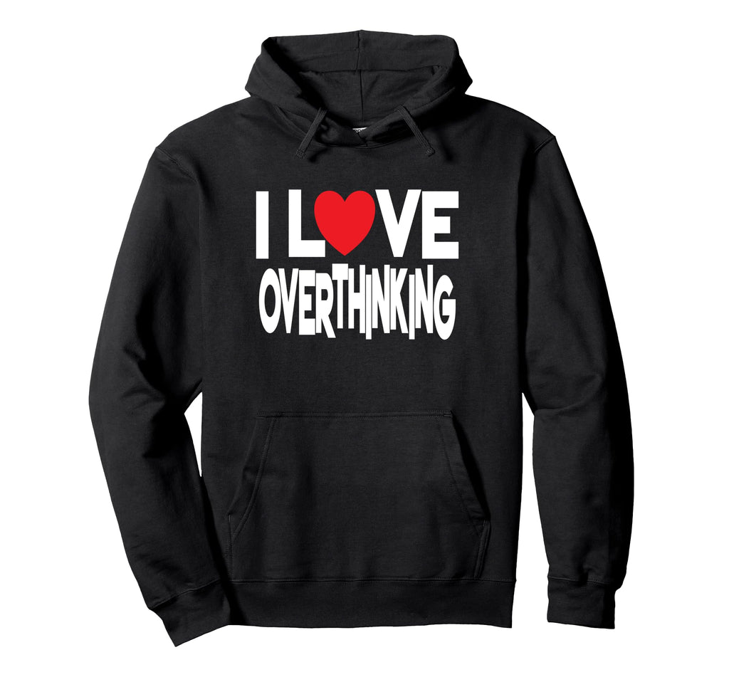 I Love Overthinking Overthinker Joke Hoodie - Unique Graphic for Adults - T-Shirt, Sweatshirt, Hoodie