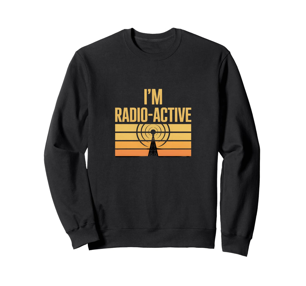 Funny Radio Active Sweatshirt - Casual Everyday Wear for Adults - T-Shirt, Sweatshirt, Hoodie