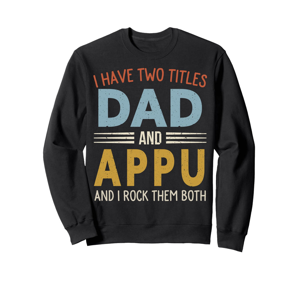 I Have Two Titles Dad And Appu Sweatshirt - Casual Everyday Wear Unisex - T-Shirt, Sweatshirt, Hoodie