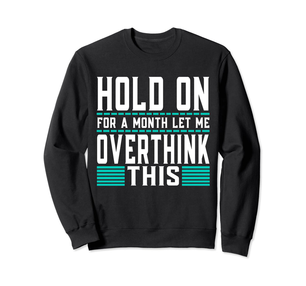 Hold Month Let Me Overthink This Sweatshirt - Streetwear Style Men Women - T-Shirt, Sweatshirt, Hoodie