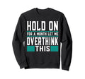 Hold Month Let Me Overthink This Sweatshirt - Streetwear Style Men Women - T-Shirt, Sweatshirt, Hoodie