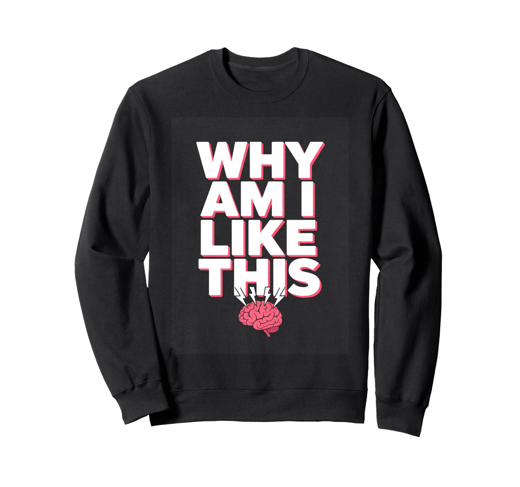 Why Am I Like This Brain Sweatshirt - Graphic Print for Adults - T-Shirt, Sweatshirt, Hoodie