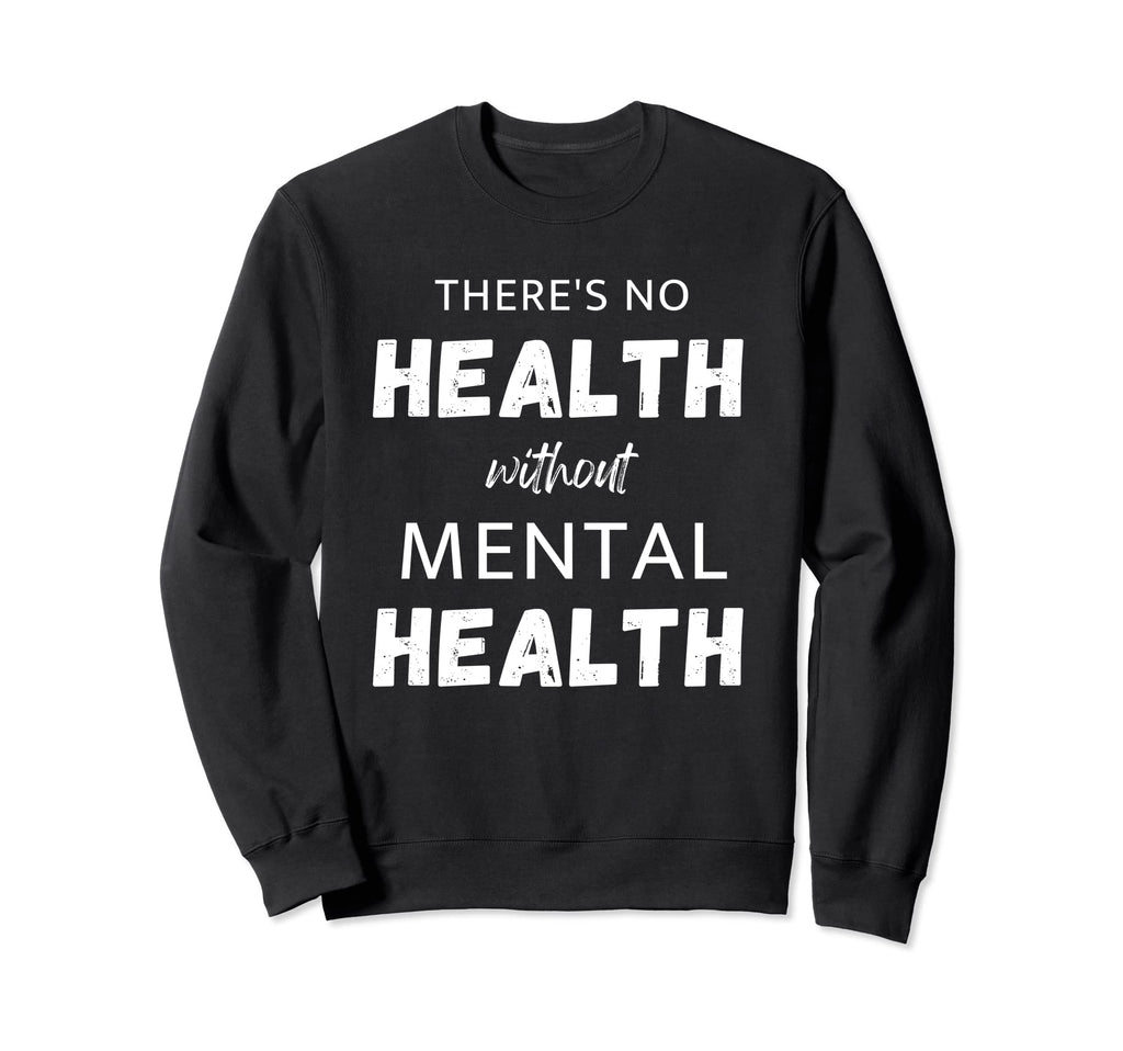 Theres No Health Without Mental Health Sweatshirt - Graphic Print Unisex - T-Shirt, Sweatshirt, Hoodie