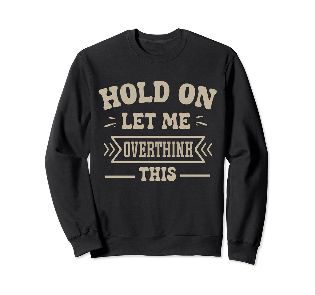 Funny Overthinker Hold Let Me Overthink Sweatshirt - Unique Graphic Unisex - T-Shirt, Sweatshirt, Hoodie
