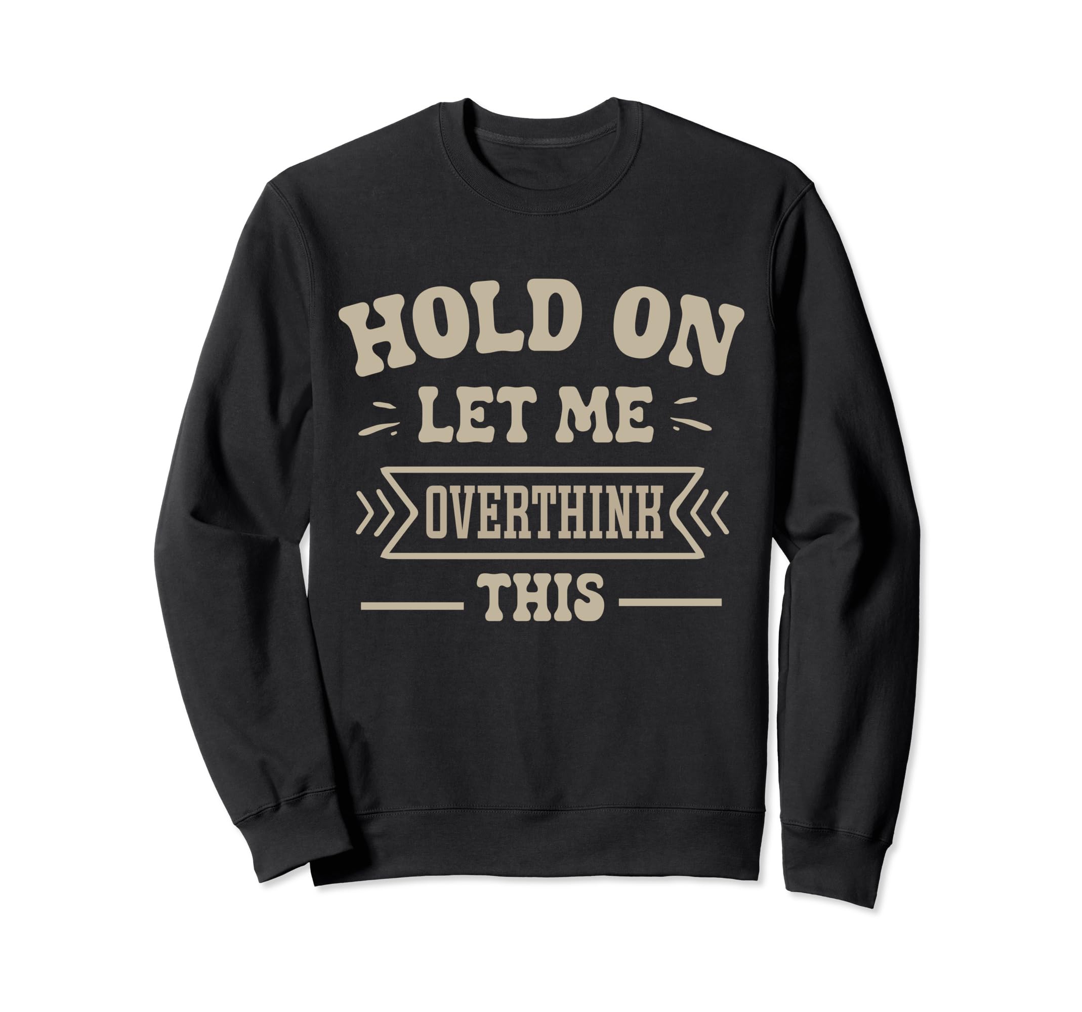 Funny Overthinker Hold Let Me Overthink Sweatshirt - Unique Graphic Unisex - T-Shirt, Sweatshirt, Hoodie