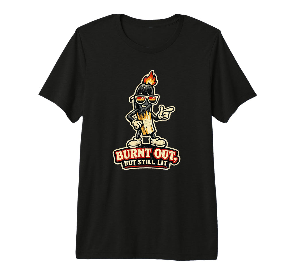Still Lit Funny Matchstick Mascot T-Shirt - Casual Everyday Wear Men Women - T-Shirt, Sweatshirt, Hoodie