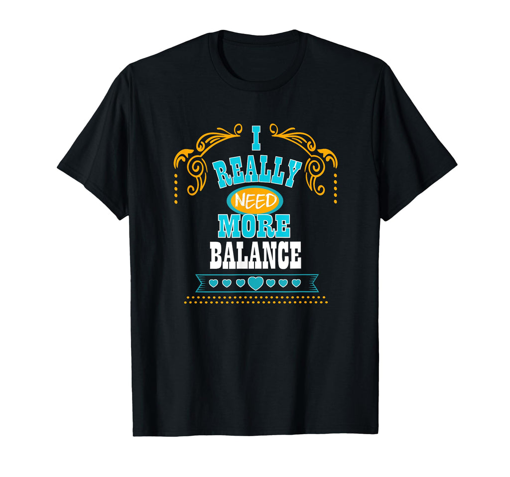 I Really Need More Balance Self Care T-Shirt - Novelty Apparel Men Women - T-Shirt, Sweatshirt, Hoodie