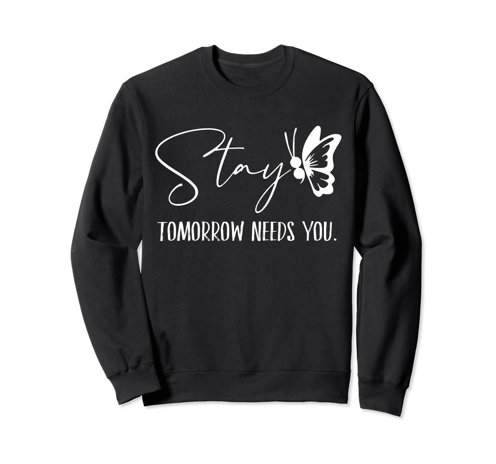 Stay Tomorrow Needs You Mental Health Sweatshirt - Graphic Print Unisex - T-Shirt, Sweatshirt, Hoodie