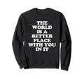 World Is Better Place You It Mental Sweatshirt - Streetwear Style Unisex - T-Shirt, Sweatshirt, Hoodie