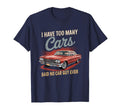 I Have Too Many Cars Said No Car Guy T-Shirt - Unique Graphic for Adults - T-Shirt, Sweatshirt, Hoodie