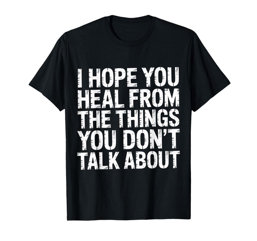 I Hope You Heal From Things You T-Shirt - Casual Everyday Wear Men Women - T-Shirt, Sweatshirt, Hoodie