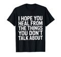 I Hope You Heal From Things You T-Shirt - Casual Everyday Wear Men Women - T-Shirt, Sweatshirt, Hoodie