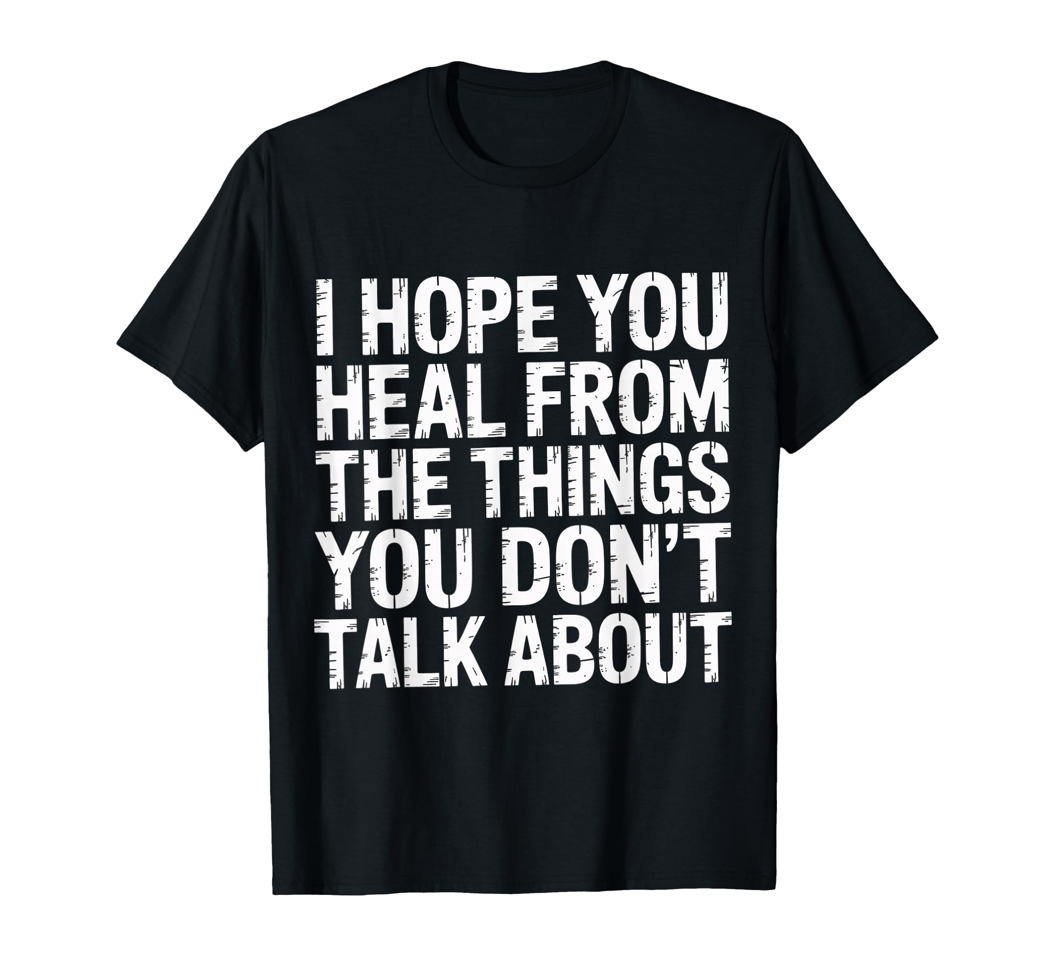 I Hope You Heal From Things You T-Shirt - Casual Everyday Wear Men Women - T-Shirt, Sweatshirt, Hoodie