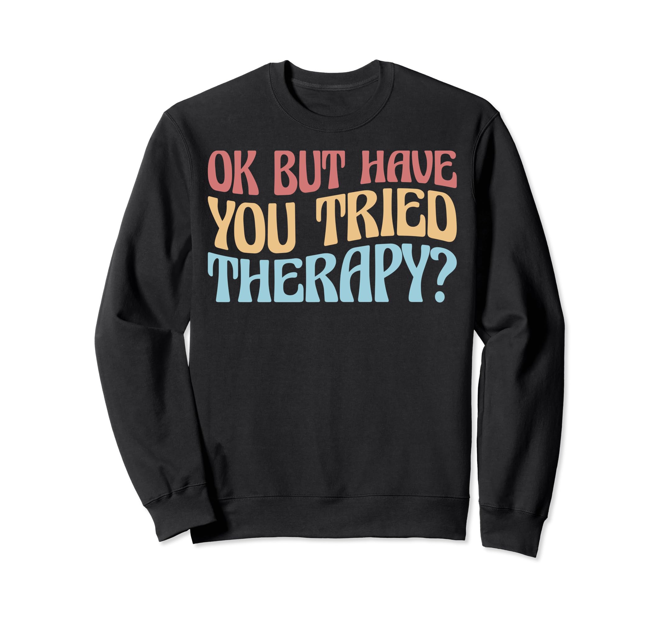Ok But Have You Tried Therapy Funny Sweatshirt - Unique Graphic for Adults - T-Shirt, Sweatshirt, Hoodie