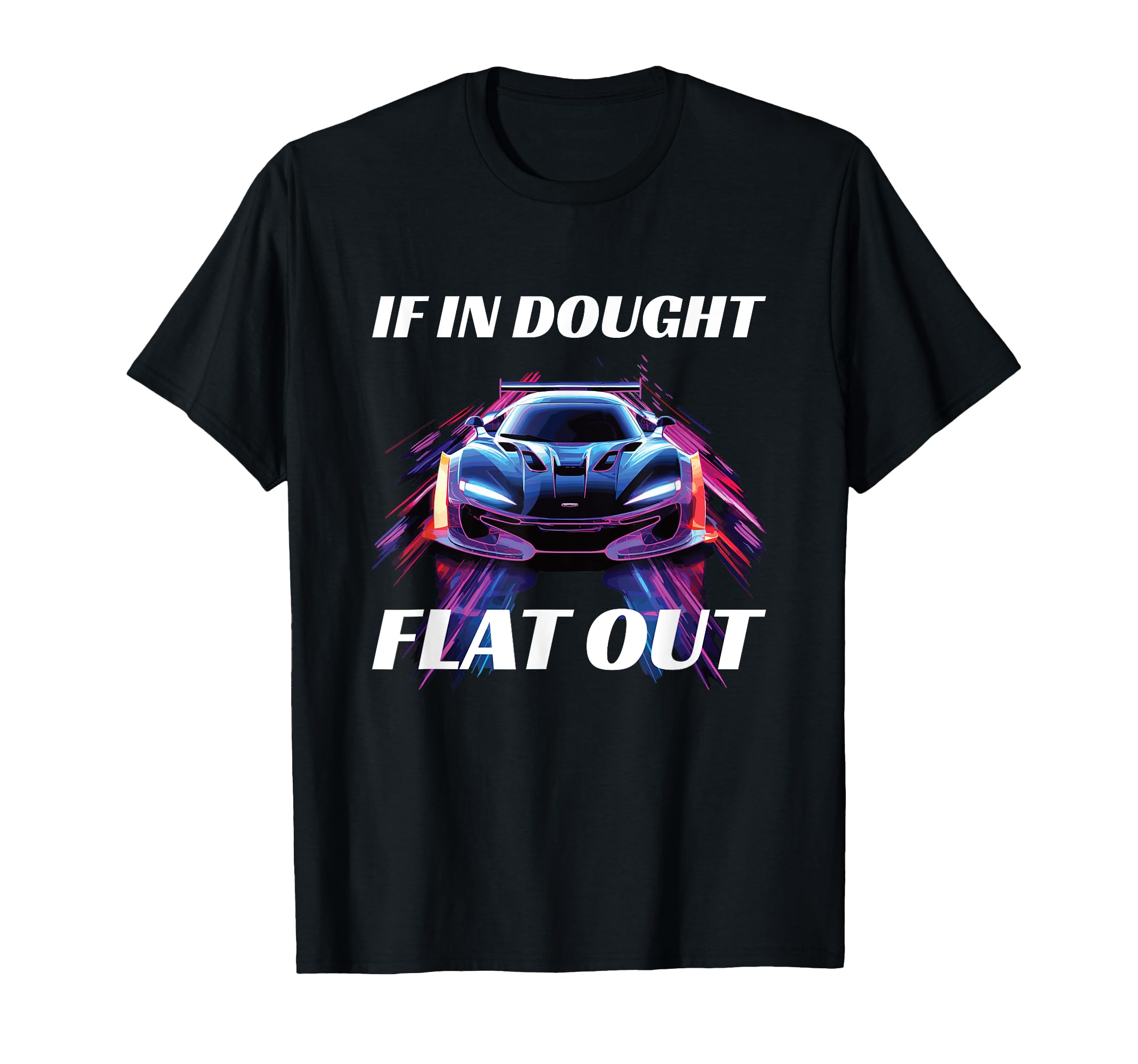 If Doubt Flat Out Racing T-Shirt - Graphic Print Men Women - T-Shirt, Sweatshirt, Hoodie