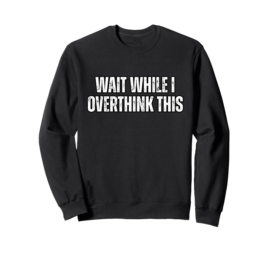 Funny Overthink Wait While I Sweatshirt - Minimalist Print Unisex - T-Shirt, Sweatshirt, Hoodie