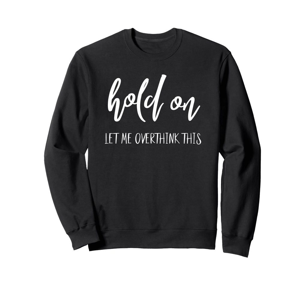 Overthinking Hold Let Me Overthink This Sweatshirt - Graphic Print Unisex - T-Shirt, Sweatshirt, Hoodie