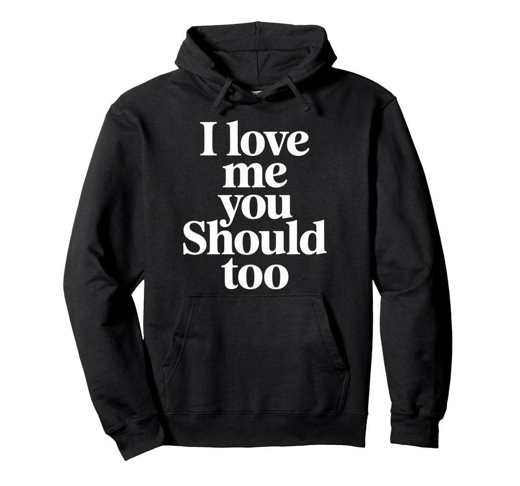 I Love Me You Should Too Self Worth Hoodie - Novelty Apparel for Adults - T-Shirt, Sweatshirt, Hoodie