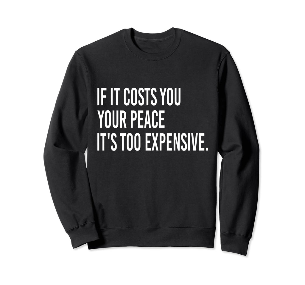 If It Costs You Your Peace Its Too Sweatshirt - Custom Art Print Men Women - T-Shirt, Sweatshirt, Hoodie