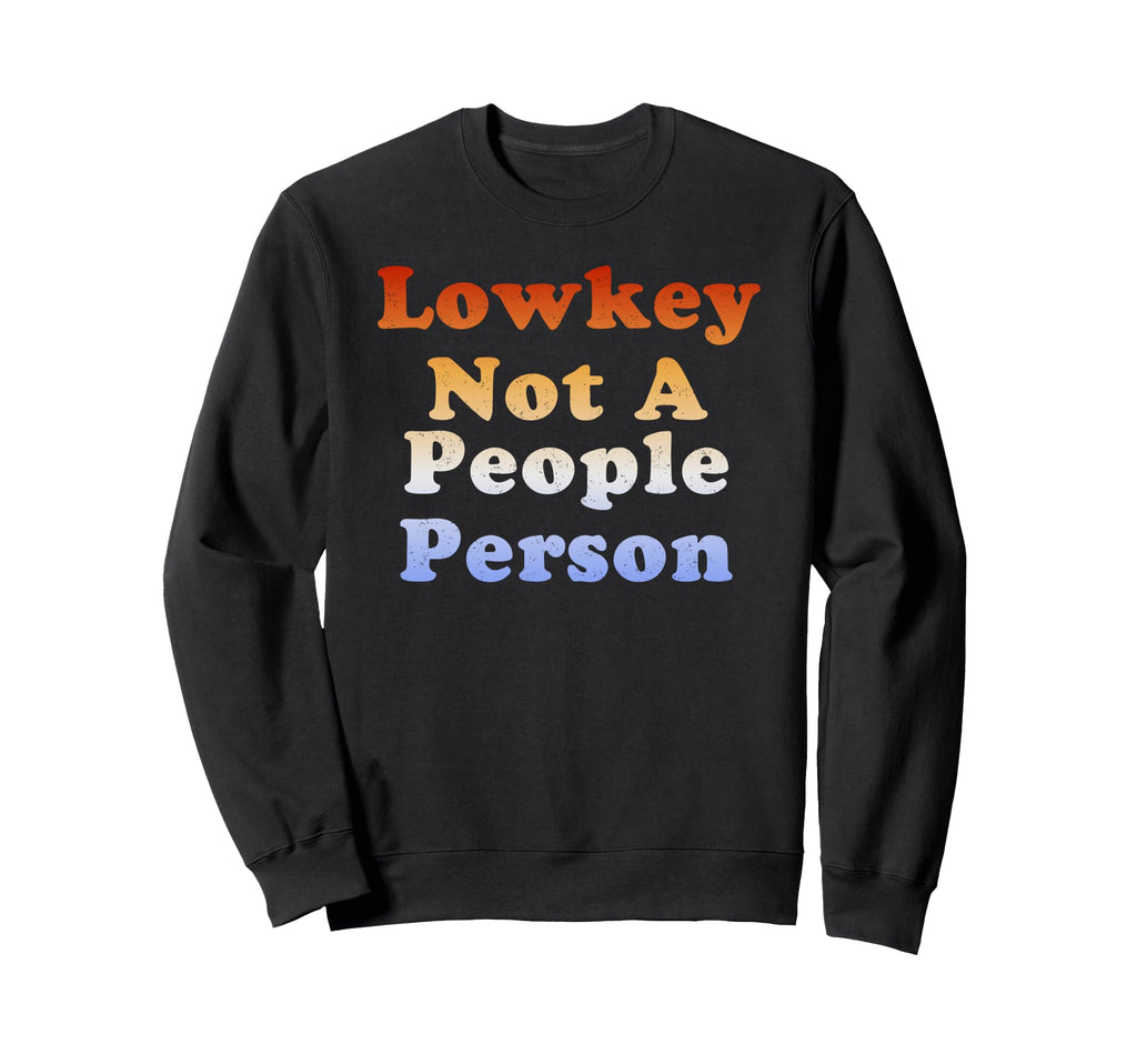 Lowkey Not People Person Sweatshirt - Custom Art Print Men Women - T-Shirt, Sweatshirt, Hoodie