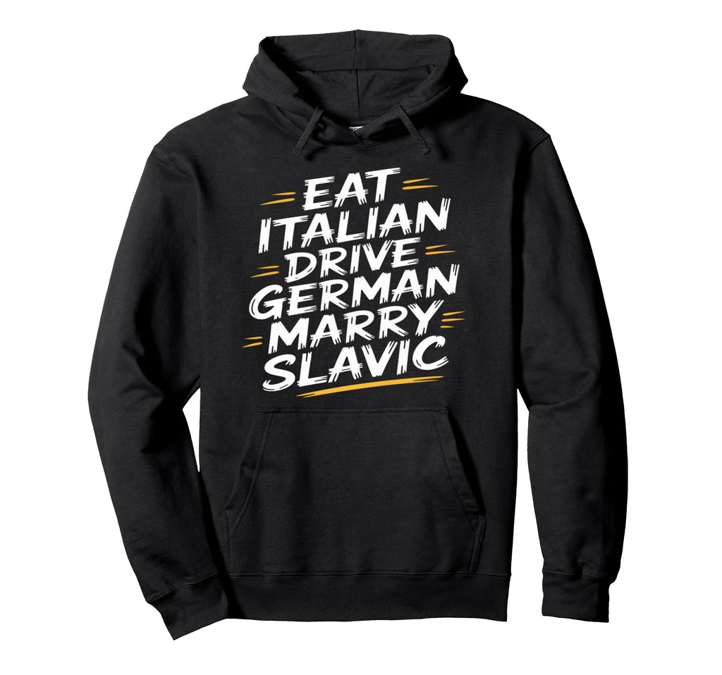 Eat Italian Drive German Marry Slavic Hoodie - Graphic Print Men Women - T-Shirt, Sweatshirt, Hoodie