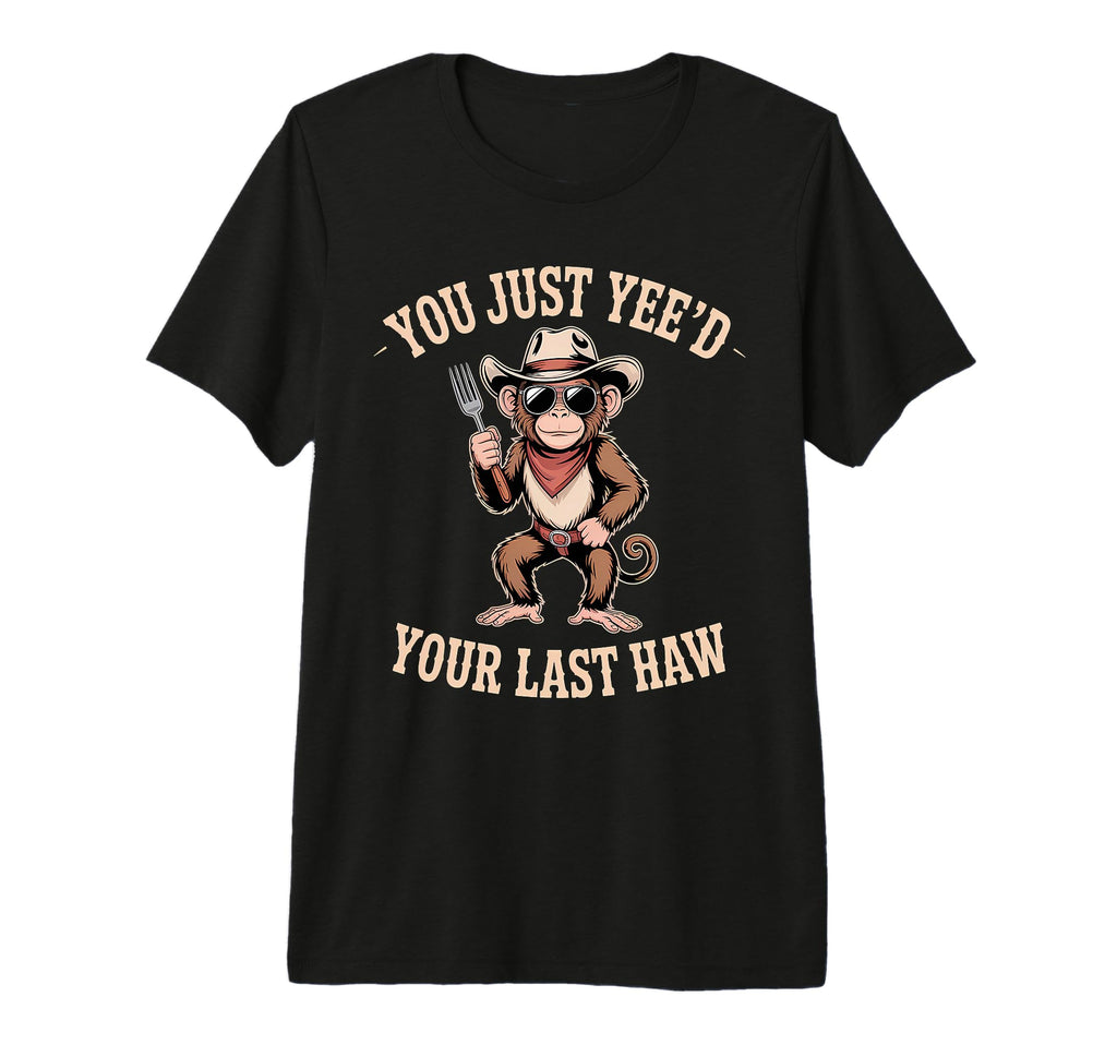 You Just Yeed Your Last Haw Funny T-Shirt - Unique Graphic Men Women - T-Shirt, Sweatshirt, Hoodie