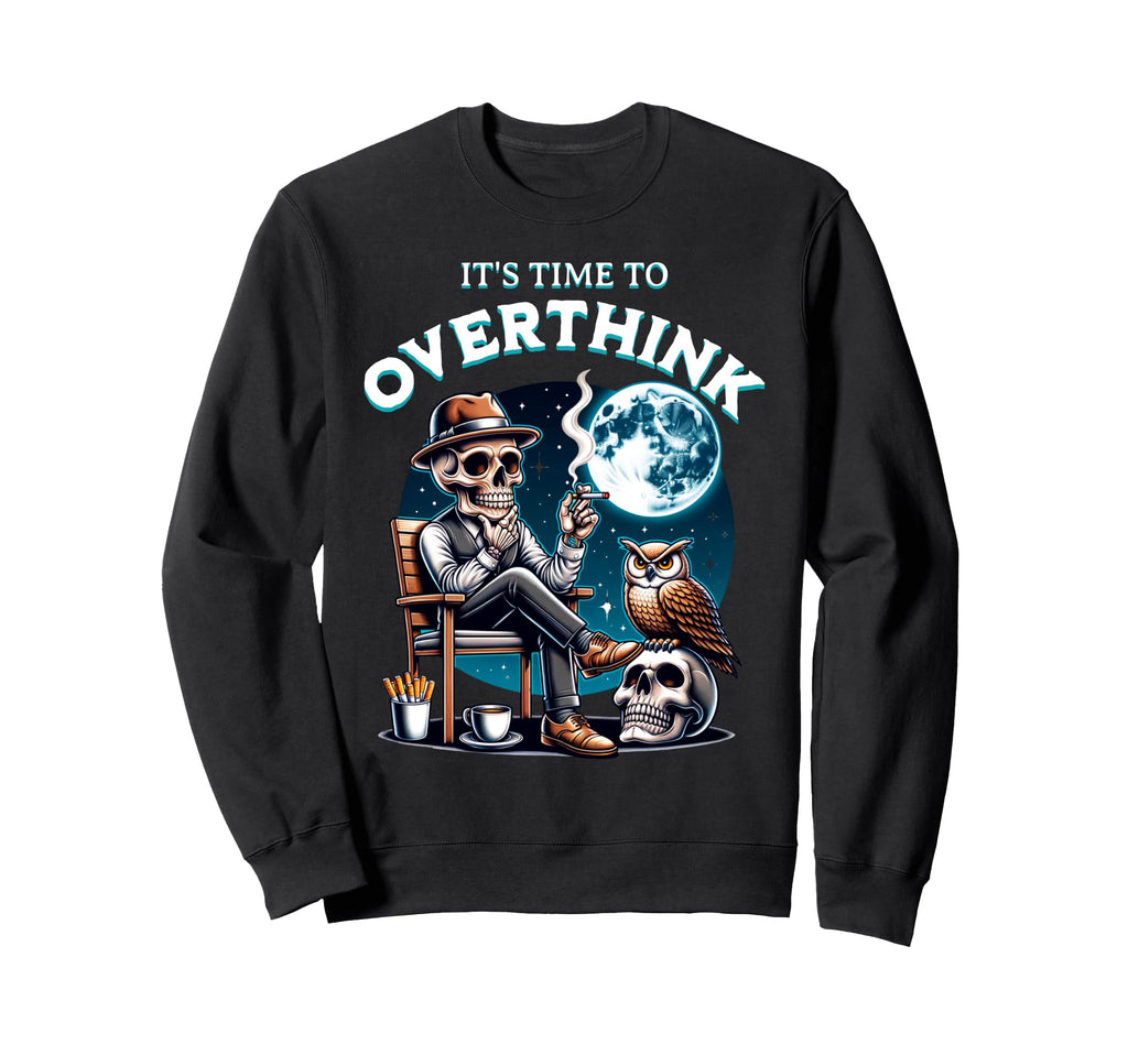 Its Time To Overthink Funny Dark Sweatshirt - Streetwear Style Men Women - T-Shirt, Sweatshirt, Hoodie