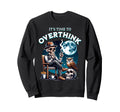 Its Time To Overthink Funny Dark Sweatshirt - Streetwear Style Men Women - T-Shirt, Sweatshirt, Hoodie