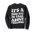 Its Good Day To Talk About Feelings Sweatshirt - Graphic Print for Adults - T-Shirt, Sweatshirt, Hoodie