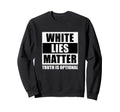 White Lies Matter Truth Is Sweatshirt - Fun Novelty Design Men Women - T-Shirt, Sweatshirt, Hoodie