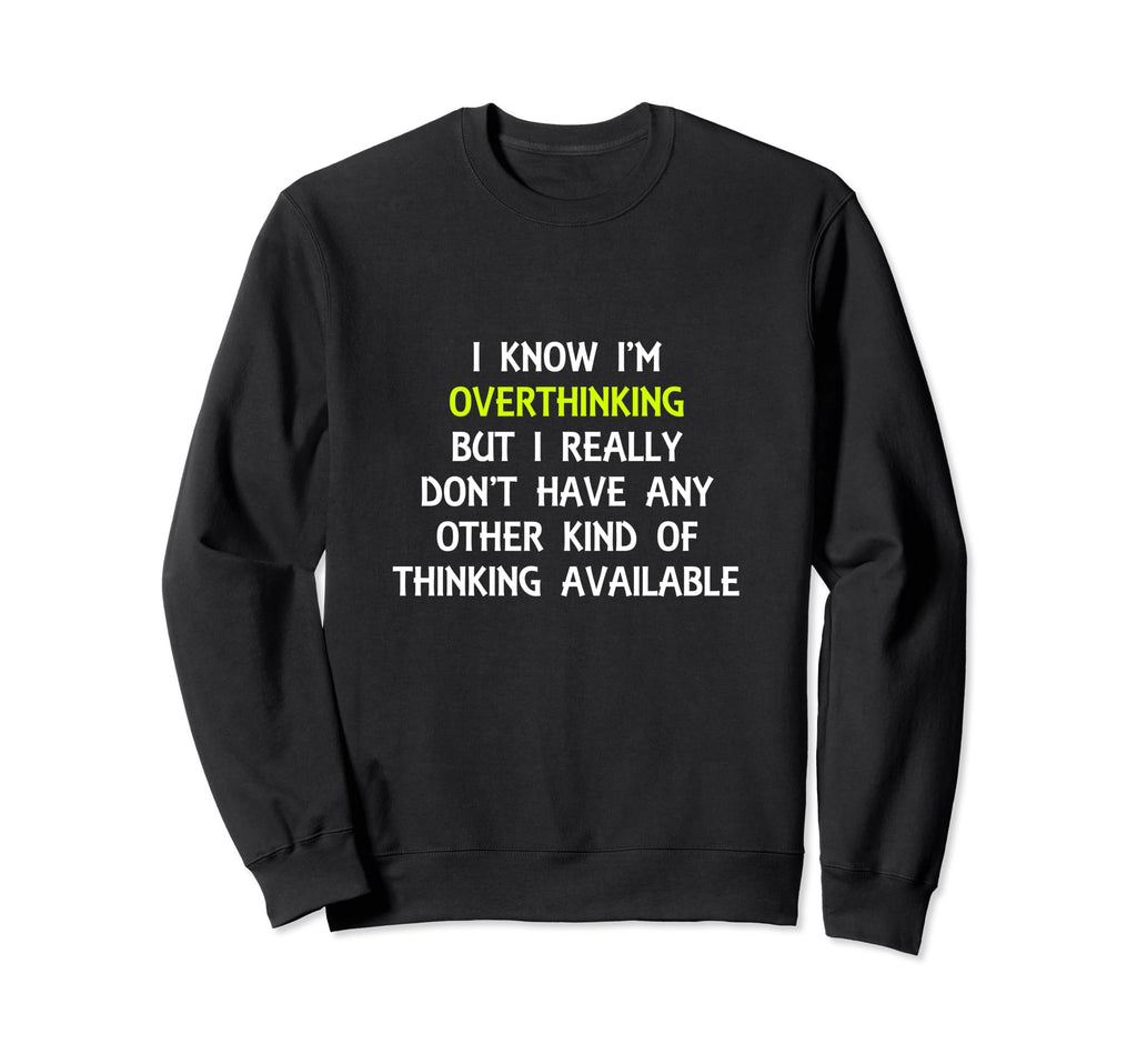 Funny Overthinking Witty Sarcastic Sweatshirt - Custom Art Print Men Women - T-Shirt, Sweatshirt, Hoodie
