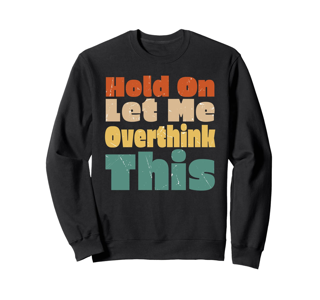 Hold Let Me Overthink This Funny Sweatshirt - Unique Graphic Men Women - T-Shirt, Sweatshirt, Hoodie