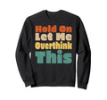 Hold Let Me Overthink This Funny Sweatshirt - Unique Graphic Men Women - T-Shirt, Sweatshirt, Hoodie