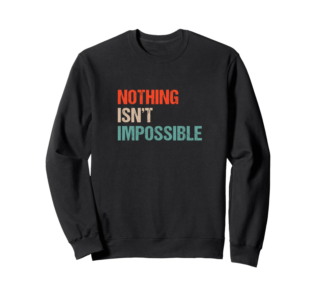 Nothing Isnt Impossible Funny Sweatshirt - Unique Graphic for Adults - T-Shirt, Sweatshirt, Hoodie