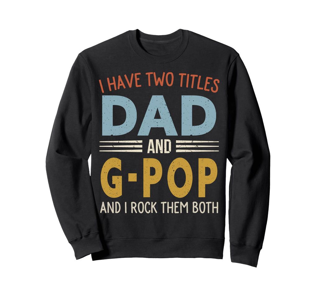 I Have Two Titles Dad And G Pop Fathers Sweatshirt - Trendy Graphic Unisex - T-Shirt, Sweatshirt, Hoodie