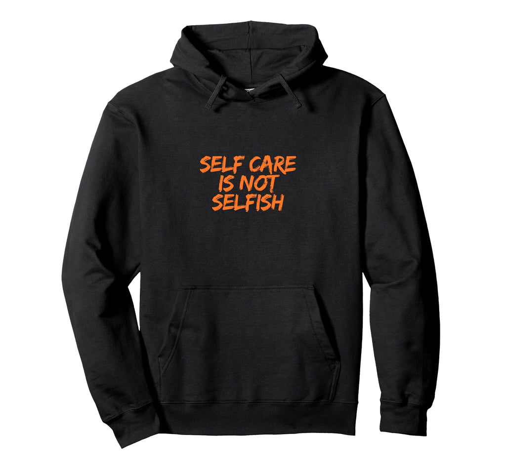 Self Care Is Not Selfish Hoodie - Trendy Graphic Unisex - T-Shirt, Sweatshirt, Hoodie