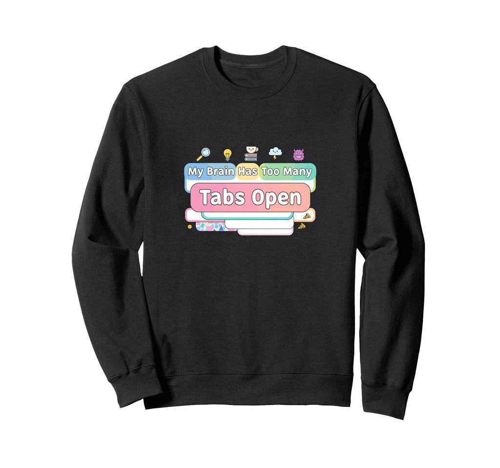 My Brain Has Too Many Tabs Open Funny Sweatshirt - Unique Graphic Unisex - T-Shirt, Sweatshirt, Hoodie