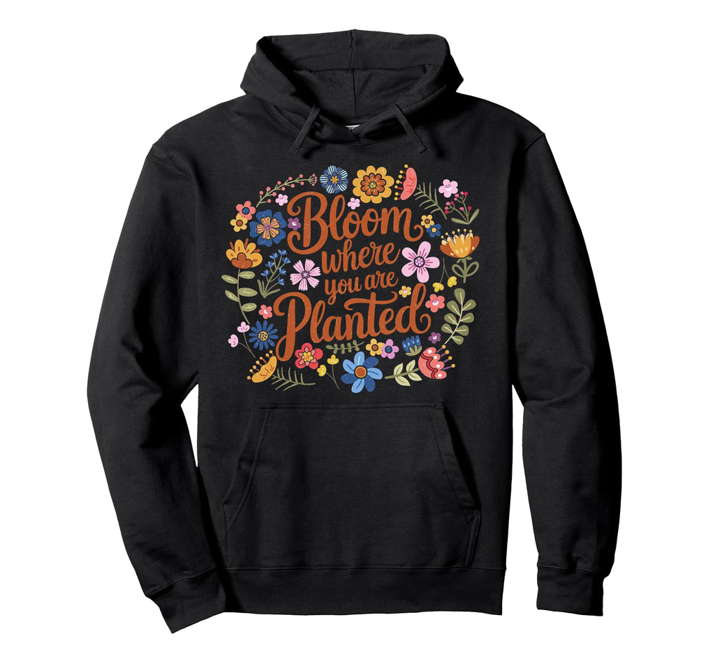 Bloom Where You Are Planted Flower Hoodie - Aesthetic Graphic Men Women - T-Shirt, Sweatshirt, Hoodie