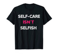 Self Care Isnt Selfish T-Shirt - Fun Novelty Design Men Women - T-Shirt, Sweatshirt, Hoodie