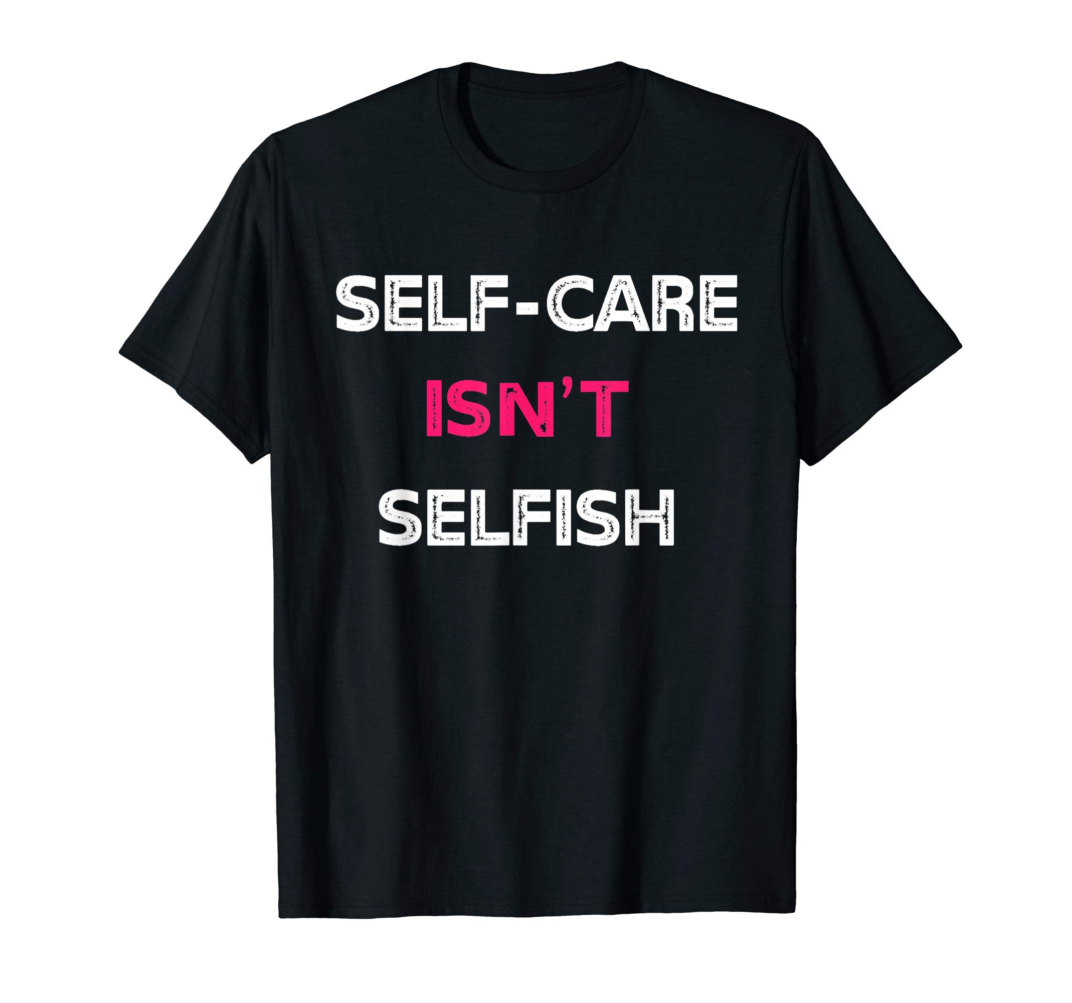 Self Care Isnt Selfish T-Shirt - Fun Novelty Design Men Women - T-Shirt, Sweatshirt, Hoodie
