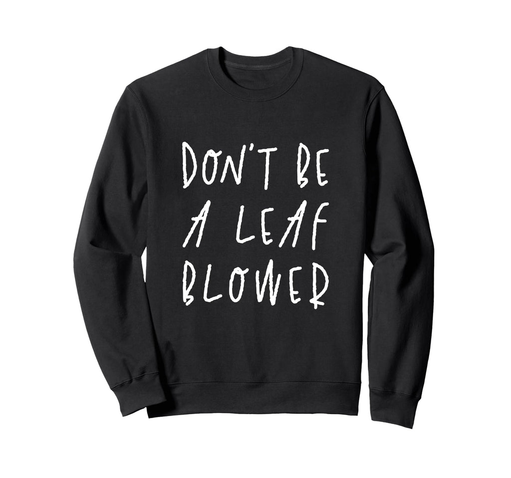 Dont Be Leaf Blower Fall Season Funny Sweatshirt - Novelty Apparel Unisex - T-Shirt, Sweatshirt, Hoodie