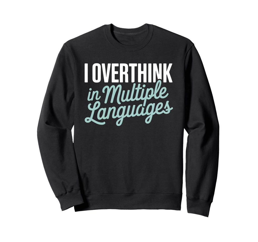 I Overthink Multiple Languages Sweatshirt - Novelty Apparel Men Women - T-Shirt, Sweatshirt, Hoodie