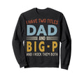 I Have Two Titles Dad And Big P Fathers Sweatshirt - Unique Graphic Unisex - T-Shirt, Sweatshirt, Hoodie