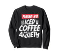 Fueled Iced Coffee And Anxiety Sweatshirt - Streetwear Style for Adults - T-Shirt, Sweatshirt, Hoodie
