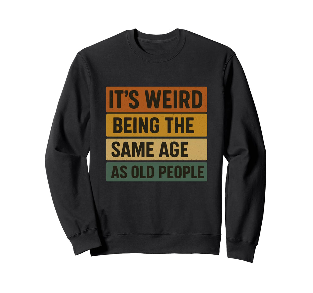 Its Weird Being Same Age As Old Sweatshirt - Trendy Graphic Men Women - T-Shirt, Sweatshirt, Hoodie