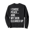 I Choose Peace My Skin Cleared Up Sweatshirt - Unique Graphic for Adults - T-Shirt, Sweatshirt, Hoodie