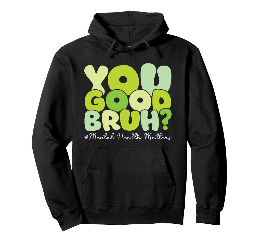 You Good Bruh Mental Health Matters Hoodie - Custom Art Print for Adults - T-Shirt, Sweatshirt, Hoodie