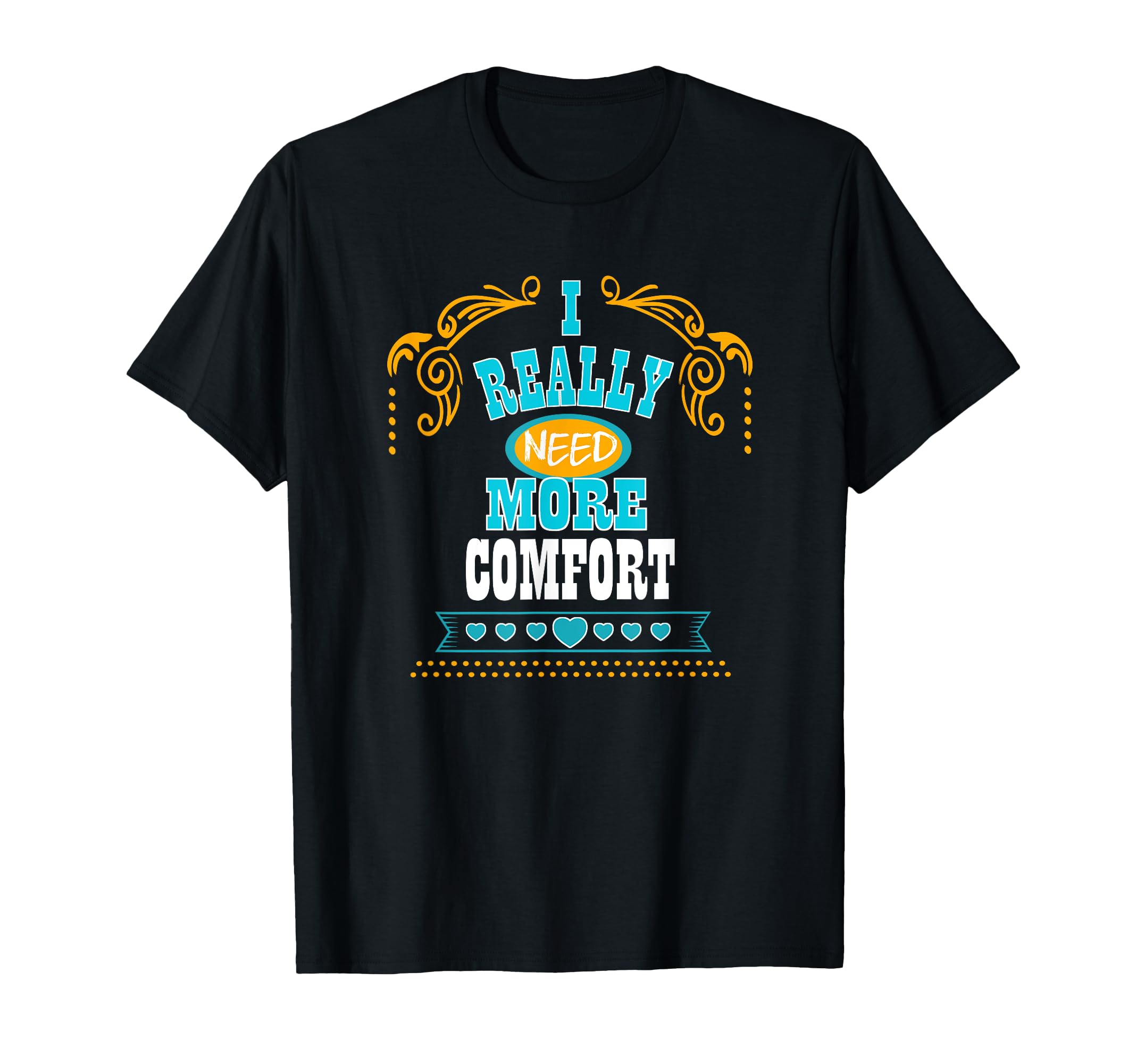 I Really Need More Comfort Self Care T-Shirt - Fun Novelty Design Men Women - T-Shirt, Sweatshirt, Hoodie
