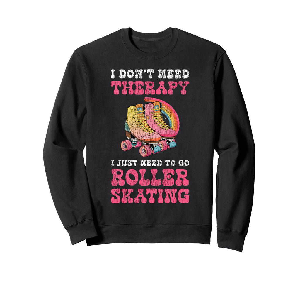 Roller Skating Skate 1970S I Dont Need Sweatshirt - Novelty Apparel Unisex - T-Shirt, Sweatshirt, Hoodie